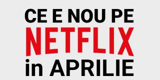 Tot ce e nou pe Netflix România în aprilie 2020